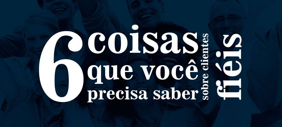 6 coisas que precisa saber sobre clientes fiéis 6 coisas que precisa saber sobre clientes fiéis